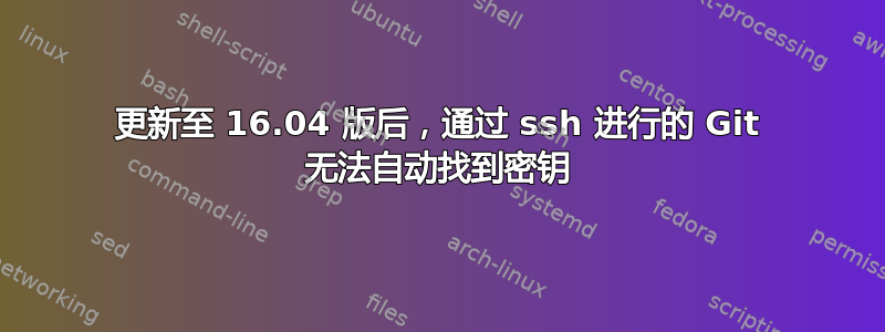 更新至 16.04 版后，通过 ssh 进行的 Git 无法自动找到密钥