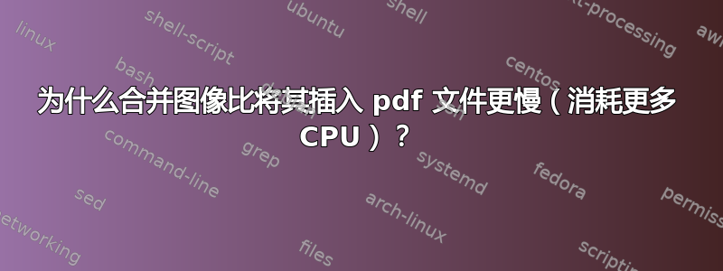 为什么合并图像比将其插入 pdf 文件更慢（消耗更多 CPU）？