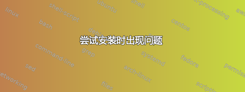 尝试安装时出现问题