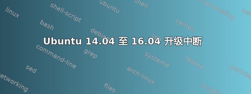 Ubuntu 14.04 至 16.04 升级中断 