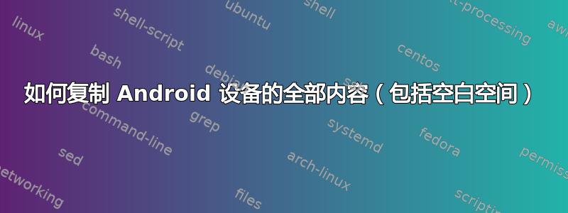 如何复制 Android 设备的全部内容（包括空白空间）