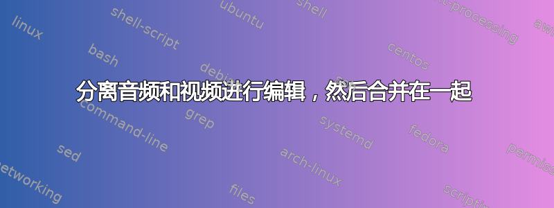 分离音频和视频进行编辑，然后合并在一起