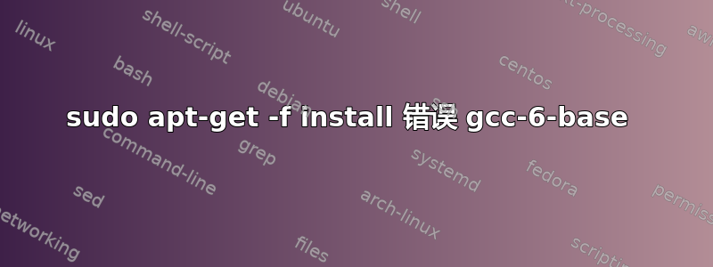 sudo apt-get -f install 错误 gcc-6-base 