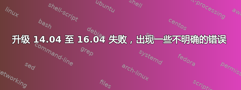 升级 14.04 至 16.04 失败，出现一些不明确的错误