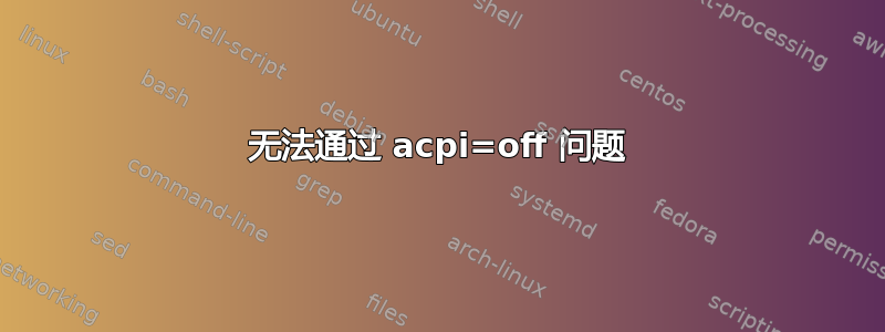 无法通过 acpi=off 问题