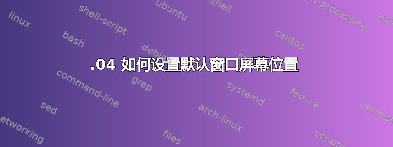 17.04 如何设置默认窗口屏幕位置