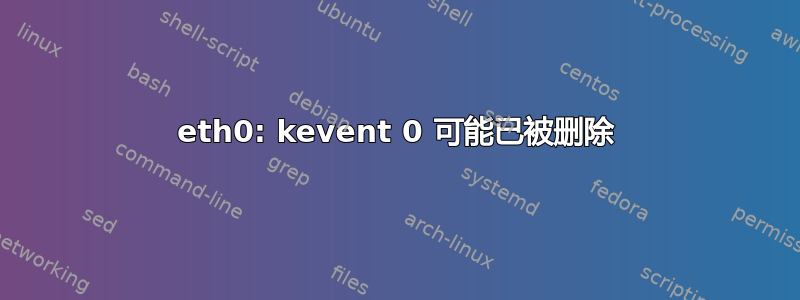 eth0: kevent 0 可能已被删除