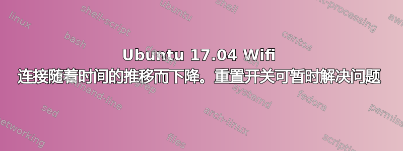 Ubuntu 17.04 Wifi 连接随着时间的推移而下降。重置开关可暂时解决问题