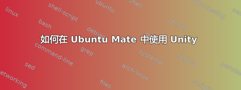 如何在 Ubuntu Mate 中使用 Unity