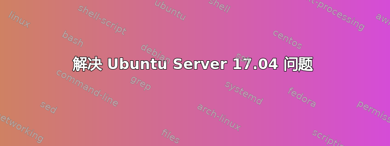 解决 Ubuntu Server 17.04 问题