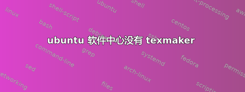 ubuntu 软件中心没有 texmaker