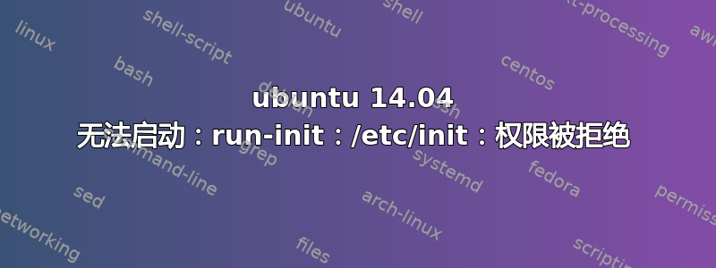 ubuntu 14.04 无法启动：run-init：/etc/init：权限被拒绝