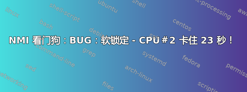 NMI 看门狗：BUG：软锁定 - CPU＃2 卡住 23 秒！