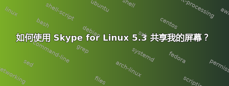 如何使用 Skype for Linux 5.3 共享我的屏幕？