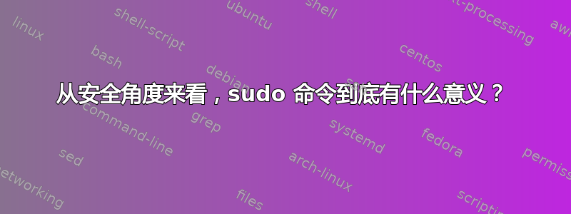 从安全角度来看，sudo 命令到底有什么意义？