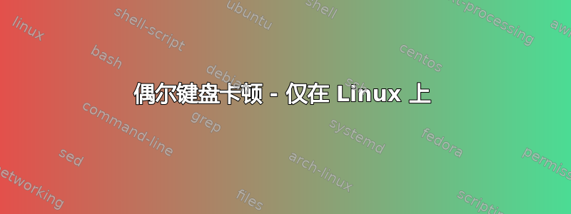 偶尔键盘卡顿 - 仅在 Linux 上