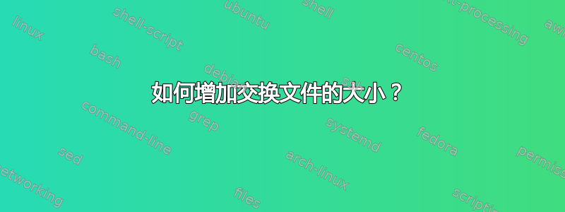 如何增加交换文件的大小？