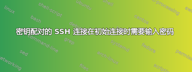 密钥配对的 SSH 连接在初始连接时需要输入密码