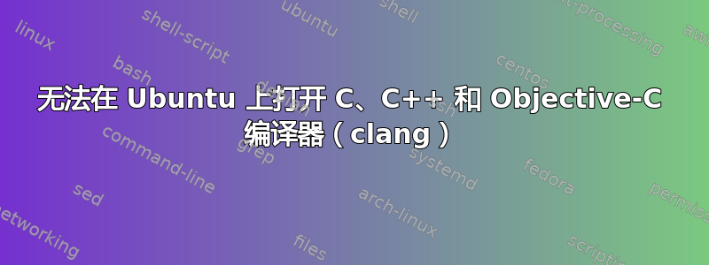 无法在 Ubuntu 上打开 C、C++ 和 Objective-C 编译器（clang）