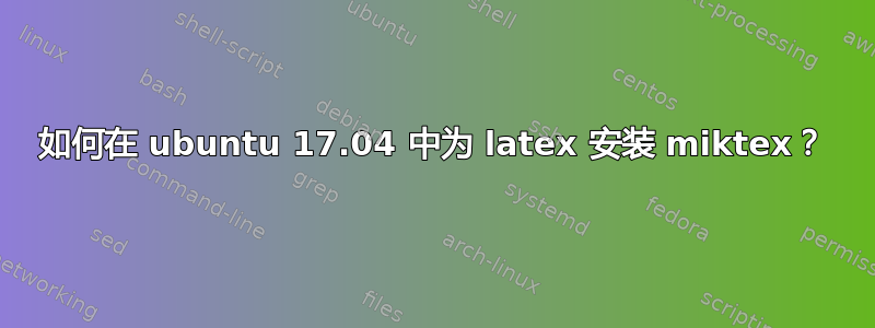 如何在 ubuntu 17.04 中为 latex 安装 miktex？