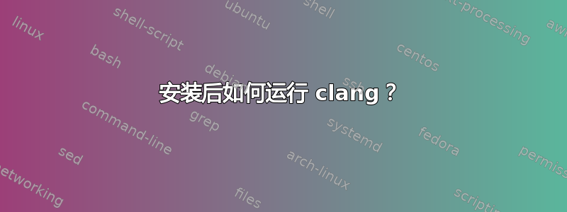 安装后如何运行 clang？