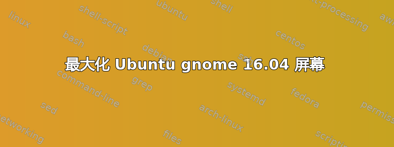 最大化 Ubuntu gnome 16.04 屏幕