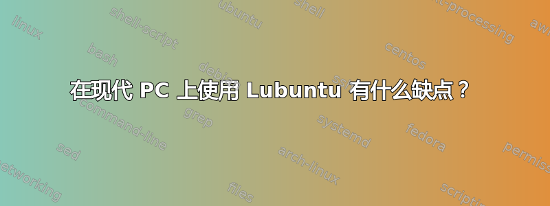 在现代 PC 上使用 Lubuntu 有什么缺点？