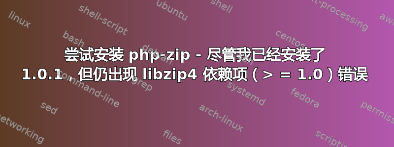 尝试安装 php-zip - 尽管我已经安装了 1.0.1，但仍出现 libzip4 依赖项（> = 1.0）错误