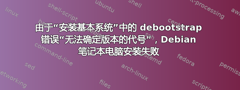 由于“安装基本系统”中的 debootstrap 错误“无法确定版本的代号”，Debian 笔记本电脑安装失败