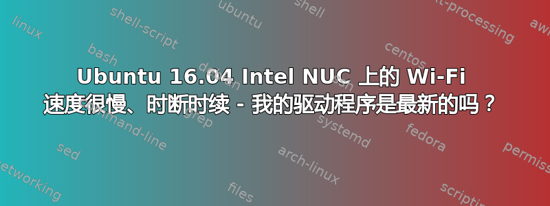 Ubuntu 16.04 Intel NUC 上的 Wi-Fi 速度很慢、时断时续 - 我的驱动程序是最新的吗？