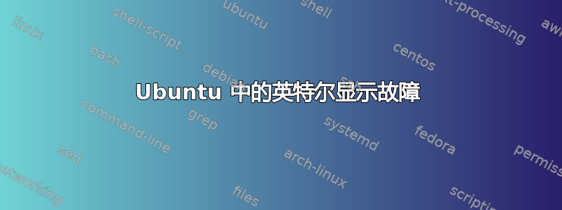 Ubuntu 中的英特尔显示故障