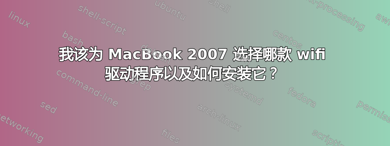 我该为 MacBook 2007 选择哪款 wifi 驱动程序以及如何安装它？