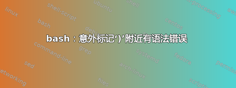 bash：意外标记‘)’附近有语法错误