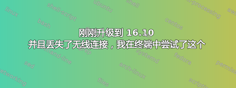 刚刚升级到 16.10 并且丢失了无线连接，我在终端中尝试了这个