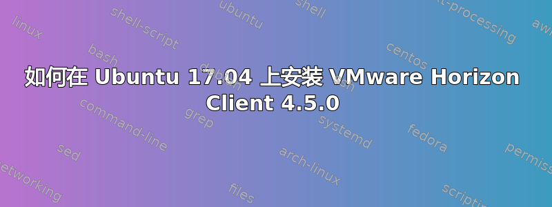 如何在 Ubuntu 17.04 上安装 VMware Horizo​​n Client 4.5.0