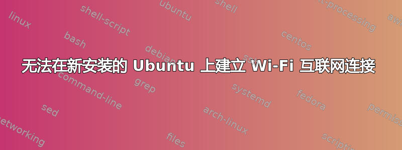 无法在新安装的 Ubuntu 上建立 Wi-Fi 互联网连接