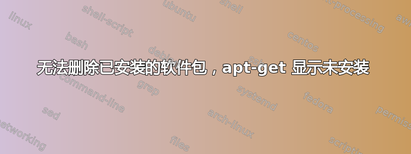 无法删除已安装的软件包，apt-get 显示未安装