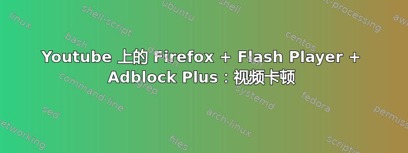 Youtube 上的 Firefox + Flash Player + Adblock Plus：视频卡顿