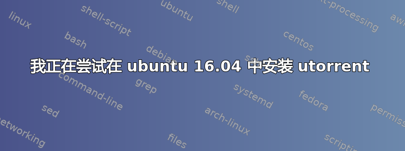 我正在尝试在 ubuntu 16.04 中安装 utorrent