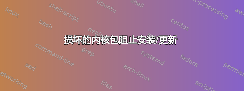 损坏的内核包阻止安装/更新