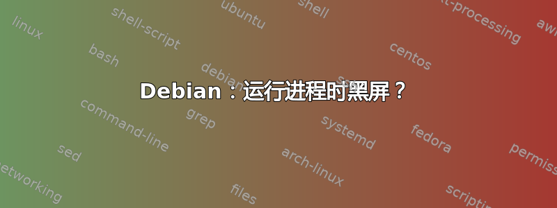 Debian：运行进程时黑屏？