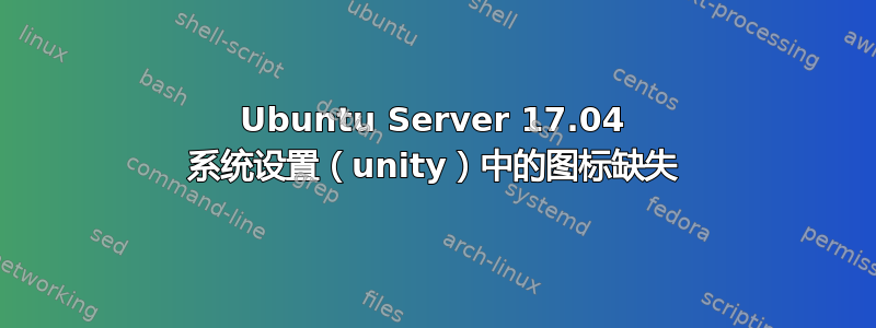 Ubuntu Server 17.04 系统设置（unity）中的图标缺失