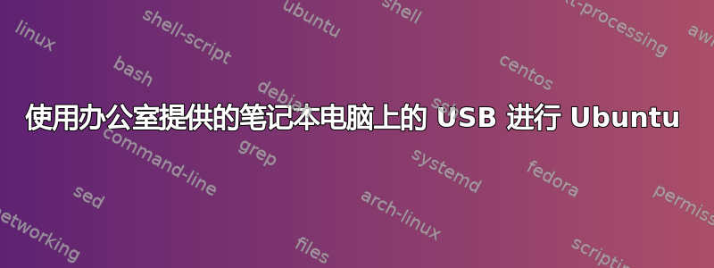 使用办公室提供的笔记本电脑上的 USB 进行 Ubuntu