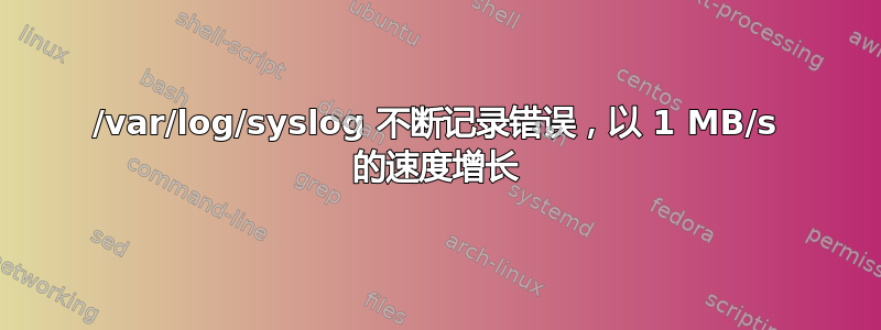 /var/log/syslog 不断记录错误，以 1 MB/s 的速度增长