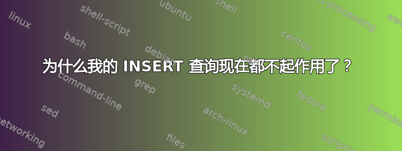 为什么我的 INSERT 查询现在都不起作用了？