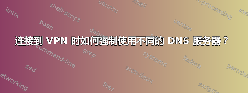 连接到 VPN 时如何强制使用不同的 DNS 服务器？