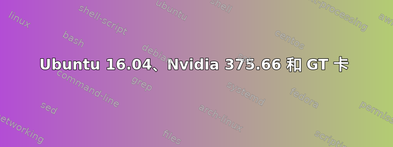 Ubuntu 16.04、Nvidia 375.66 和 GT 卡