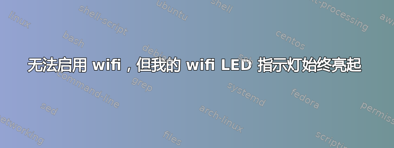 无法启用 wifi，但我的 wifi LED 指示灯始终亮起