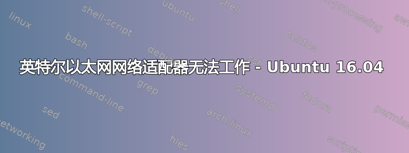 英特尔以太网网络适配器无法工作 - Ubuntu 16.04