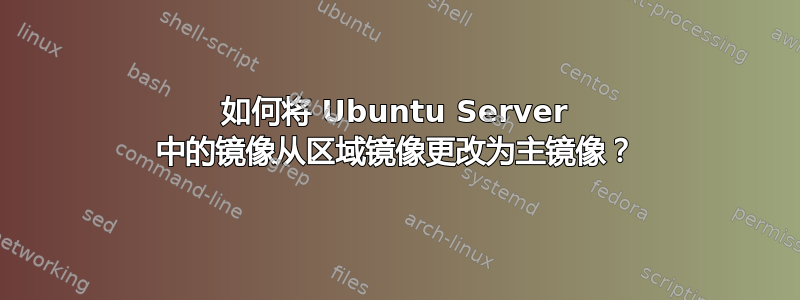 如何将 Ubuntu Server 中的镜像从区域镜像更改为主镜像？